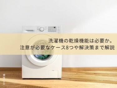 洗濯機の乾燥機能は必要か。注意が必要なケース8つや解決策まで解説