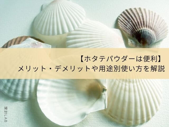 ホタテパウダーは便利】メリット・デメリットや用途別使い方を解説│家計ＬＡＢ